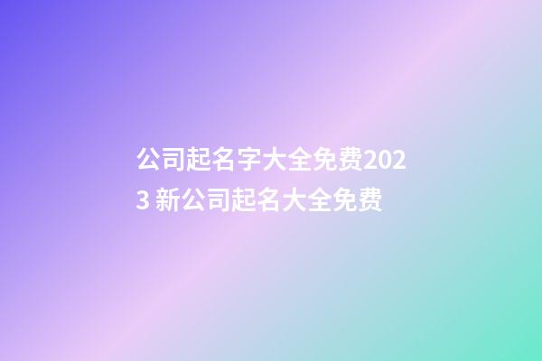 公司起名字大全免费2023 新公司起名大全免费